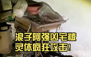 无敌封神！浪子阿强凶宅被灵体疯狂攻击！