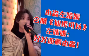 由淼左婧媛合唱《如果可以》左婧媛：好好听啊由淼！