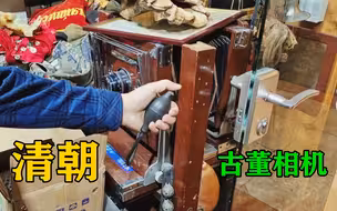 大叔淘到清朝老相机，要充气才能拍照？100多年前相机有何玄机？