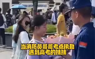 超幸福！当消防员哥哥考点执勤，遇到高考的妹妹...网友：这令人羡慕的安全感！