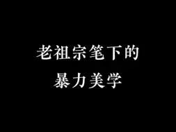 老祖宗笔下的暴力美学!