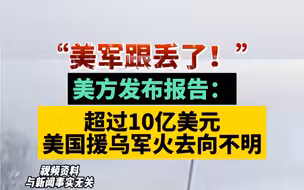 “美军跟丢了！”美方发布报告：超过10亿美元美国援乌军火去向不明