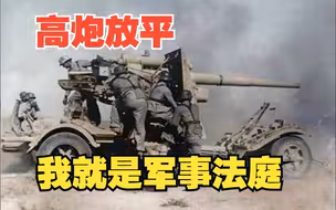 高炮放平，军事法庭，平射的高炮简直是步兵的噩梦