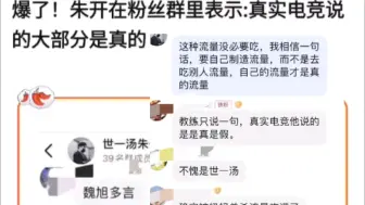 爆了！朱开粉丝群说真实电竞说的大部分都是真的，怒斥真实电竞蹭流量行为，抗吧热议