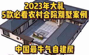 2023年大礼：5款必看农村合院别墅案例，中国最牛气自建房