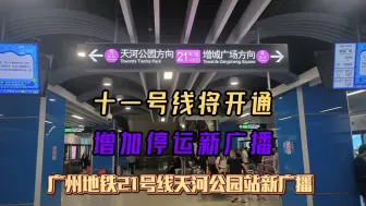 【十一号线将开通 增加停运新广播】广州地铁21号线天河公园站新广播