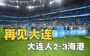 再见大连！从天堂到地狱，大连人2比3上海海港，保级失败！