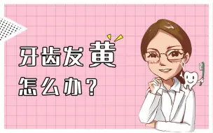 北大博士讲科普：牙齿发黄怎么办