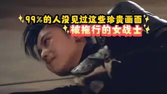99%的人没见过这些珍贵画面被拖行的女战士