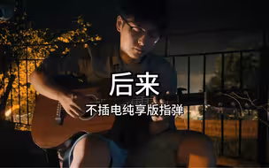 《后来》纯享版指弹完整版，尤其是3分钟的泛音，简直不要太好听！！