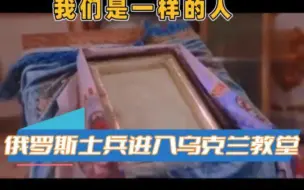 当俄罗斯士兵进入乌克兰教堂 我们是一样的