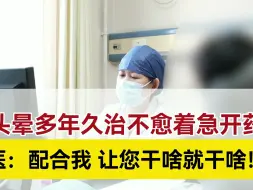 头晕多年久治不愈着急开药，刘燕医生：配合我，让您干啥就干啥！