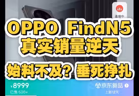 彻底逆天！OPPO FindN5真实销量炸裂，让人彻底意外？！这次逆势而上还是垂死挣扎？