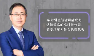华为引望智能可能成为估值最高的高科技公司，长安汽车为什么患得患失