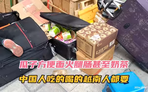 中国人吃的喝的越南人都搬，瓜子方便面水果糖甚至奶茶，统统打包#越南搬运工 #越南生活 #河口口岸