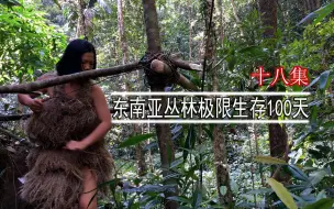 捆绑艺术，女子徒手挑战东南亚丛林生存100天（18集）