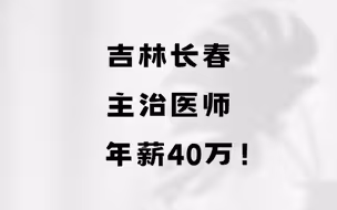 吉林长春，主治医师，年薪40万！#吉林长春#工资待遇 #医院 #医生