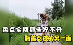 盘点全网那些拧不开瓶盖的女孩，你可能是被她们可爱的外表欺骗了