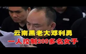 云南黑老大邓利勇，一人控制200多名女子，每个月还要考核kpI~每天体会世间百态