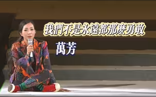 万芳-我们不是永远都那么勇敢（“你害怕你比较爱他，想说话却没有朋友”）