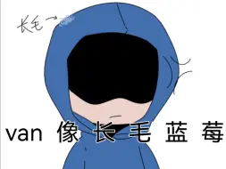 【全网公敌】“van？你像个长毛的蓝莓。”