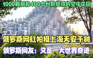 俄罗斯网红拍摄上海天安千树，俄罗斯网友惊叹：又是现代世界一大奇迹