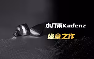 水月雨K系列动圈耳机的完结之作，Kadenz终章测评分享