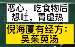 恶心，吃食物后想吐，胃虚热，倪海厦有经方：吴茱萸汤