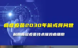 癌症疫苗2030年前或将问世，利用新冠疫苗技术摧毁癌细胞