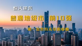 【城市大盘点】揭秘普通地级市前10强，谁在逆袭，谁又在沉沦。原来第一名也有无尽的心酸