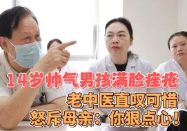 14岁帅气男孩满脸痤疮，老中医直叹可惜，怒斥母亲：你得狠点心！