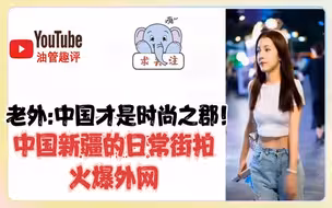 中国新疆的日常街拍火爆外网，老外:中国才是时尚之郡！