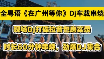 Dj全粤语60分钟，包房现场Dj打碟实录拉音串烧，劲爆dj集合 60分钟串烧，音量拉满循环听三天三夜 耳机一带谁都不爱#dj打碟