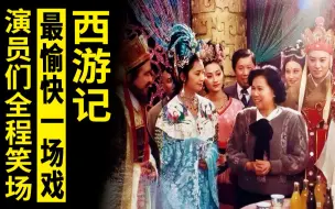 《西游记》最愉快的一场戏，演员全程笑场，杨洁却说：好，就要这效果！