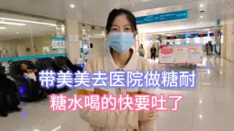 带老挝媳妇去医院做糖耐，葡萄糖水喝的快要吐了