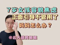 7岁女孩容貌焦虑，正面引导不管用了怎么办？