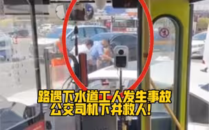 挺身而出！路遇下水道工人发生事故，紧急时刻，公交司机下井救人！为他点赞！