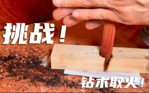 用科学的方式挑战钻木取火，看小伙能否挑战成功？