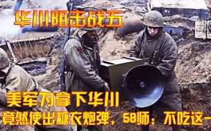 抗美援朝：美军为拿下华川，竟然使出糖衣炮弹，58师：不吃这一套