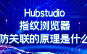 Hubstudio指纹浏览器防关联的原理是什么