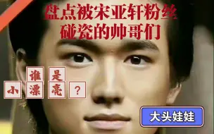 盘点被宋亚轩粉丝碰瓷的帅哥们【道枝骏佑】【崔杋圭】【郑号锡】【金城武】【彭于晏】在内