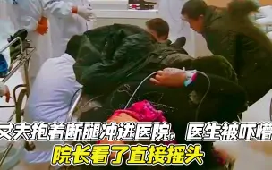 病人抱着断腿冲进医院，医生差点被吓懵，院长看了都摇头