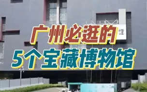 广州必逛的5个宝藏博物馆，看看你去过几个