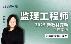 【环球网校】李毅佳：2025监理工程师交通案例：新教材变动解析