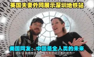 英国夫妻外网展示深圳地铁站，美国网友直呼：中国是全人类的未来！