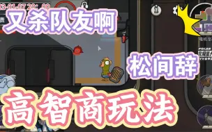 “你又杀队友啊，松间辞”“我有一个高智商玩法”——刀队友