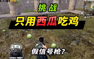 突击手蜜獾：挑战只用西瓜吃鸡，无敌老六点，遇到一把假信号枪！