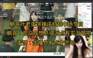 鲷哥叶老蛋饼点评中场节目，串麻了，鲷哥：塔利亚台风挺好的，观众很热情，观众在想下个应该是重量级了吧，总得派点有实力唱吧