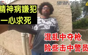 嫌犯夺枪警员差点中弹 精神病嫌犯一心求死 看警员执法惊险瞬间