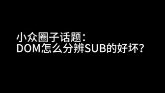 小众圈子话题：DOM怎么分辨SUB的好坏？
